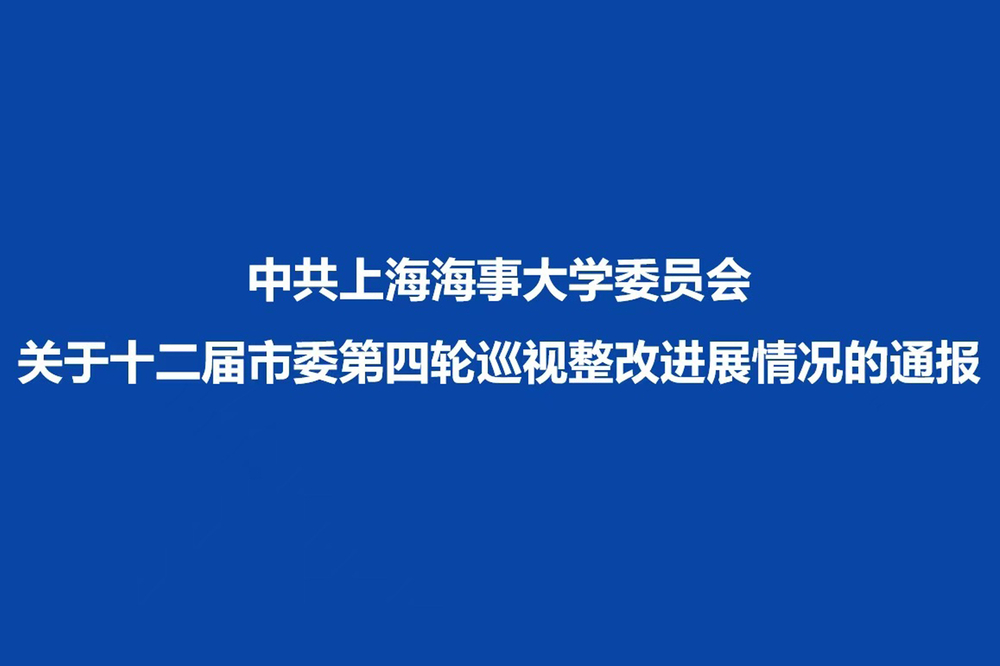 中共上海海事大學委員會關于十二屆市委第四輪巡視整改進展情況的通報